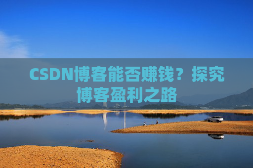 CSDN博客能否赚钱?探究博客盈利之路